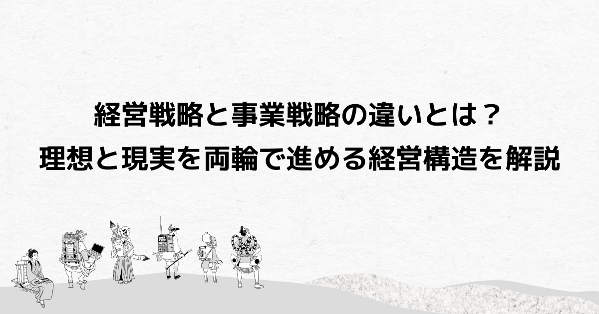 経営戦略と事業戦略の違いとは？理想と現実を両輪で進める経営構造を解説